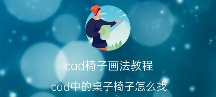 cad椅子画法教程 cad中的桌子椅子怎么找？